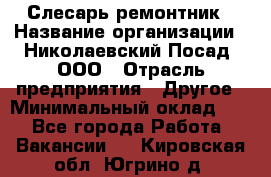 Слесарь-ремонтник › Название организации ­ Николаевский Посад, ООО › Отрасль предприятия ­ Другое › Минимальный оклад ­ 1 - Все города Работа » Вакансии   . Кировская обл.,Югрино д.